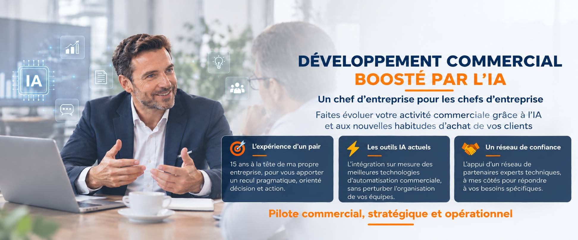 Développement commercial boosté par l'IA. Un chef d'entreprise pour les chefs d'entreprise. Faites évoluer votre activité commerciale grâce à l'IA et aux nouvelles habitudes d'achat de vos clients. L'expérience d'un pair, les outils IA actuels, un réseau de confiance. Pilote commercial, stratégique et opérationnel.